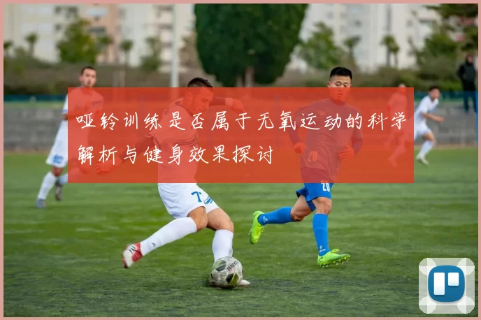 哑铃训练是否属于无氧运动的科学解析与健身效果探讨