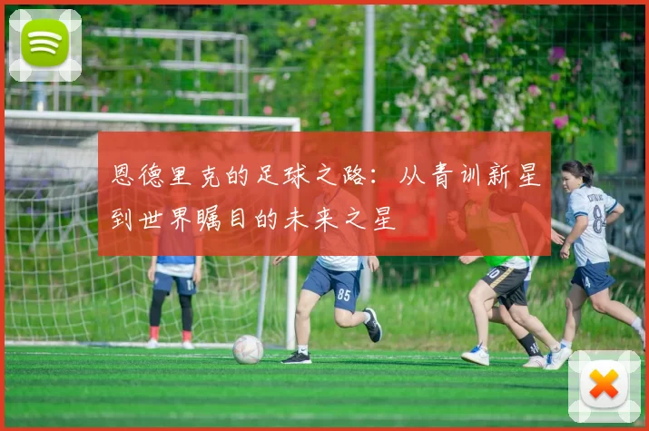 恩德里克的足球之路：从青训新星到世界瞩目的未来之星