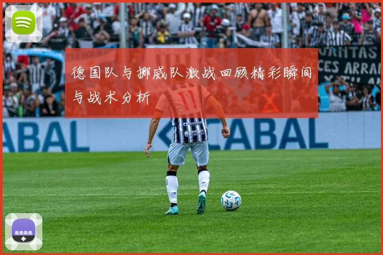 德国队与挪威队激战回顾精彩瞬间与战术分析