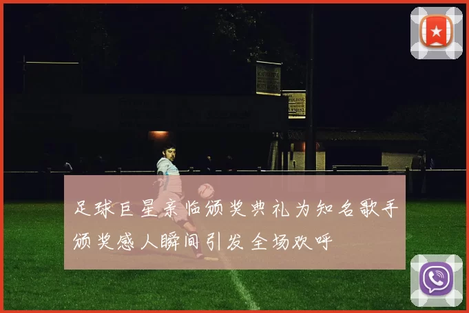 足球巨星亲临颁奖典礼为知名歌手颁奖感人瞬间引发全场欢呼