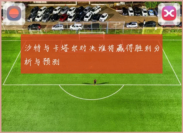 沙特与卡塔尔对决谁将赢得胜利分析与预测