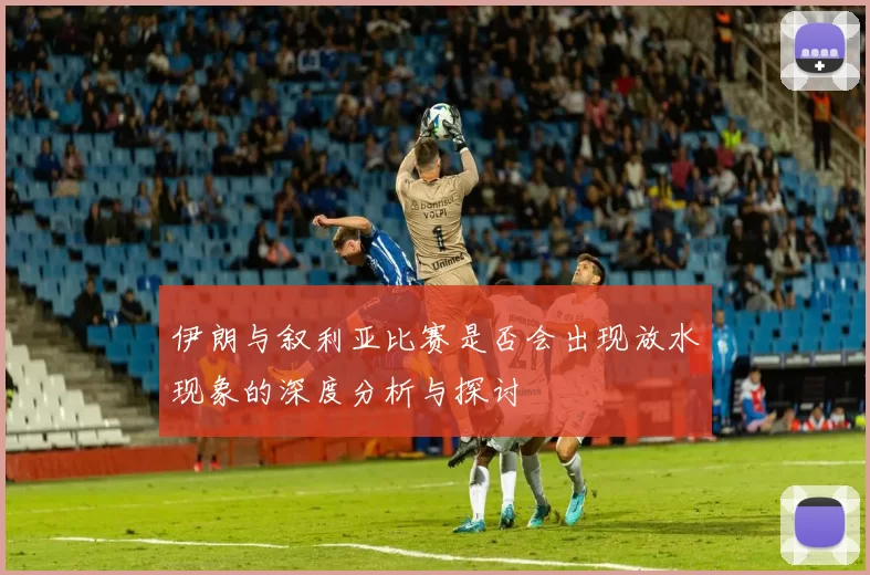 伊朗与叙利亚比赛是否会出现放水现象的深度分析与探讨